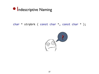 •I ndescriptive Naming


char * strpbrk ( const char *, const char * ); 



                              ?




                      27
 