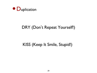 •Duplication



     DRY (Don’t Repeat Yourself!)


     KISS (Keep It Smile, Stupid!)




                   29
 