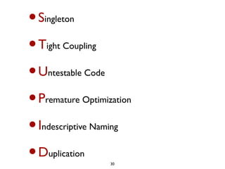 •S
 ingleton


•Tight Coupling


•Untestable Code


•P
 remature Optimization


•I
 ndescriptive Naming


•Duplication
                   30
 