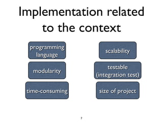 Implementation related
    to the context
  programming
                         scalability
    language
                           testable
   modularity
                      (integration test)

 time-consuming        size of project



                  7
 