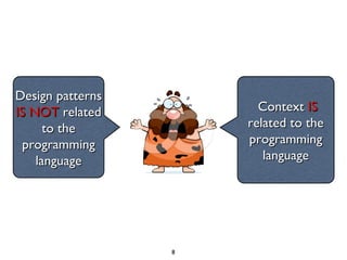 Design patterns
IS NOT related          Context IS
      to the          related to the
 programming          programming
    language             language




                  8
 