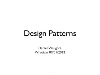 Design Patterns
    Daniel Waligóra
   Wrocław 09/01/2012




           1
 