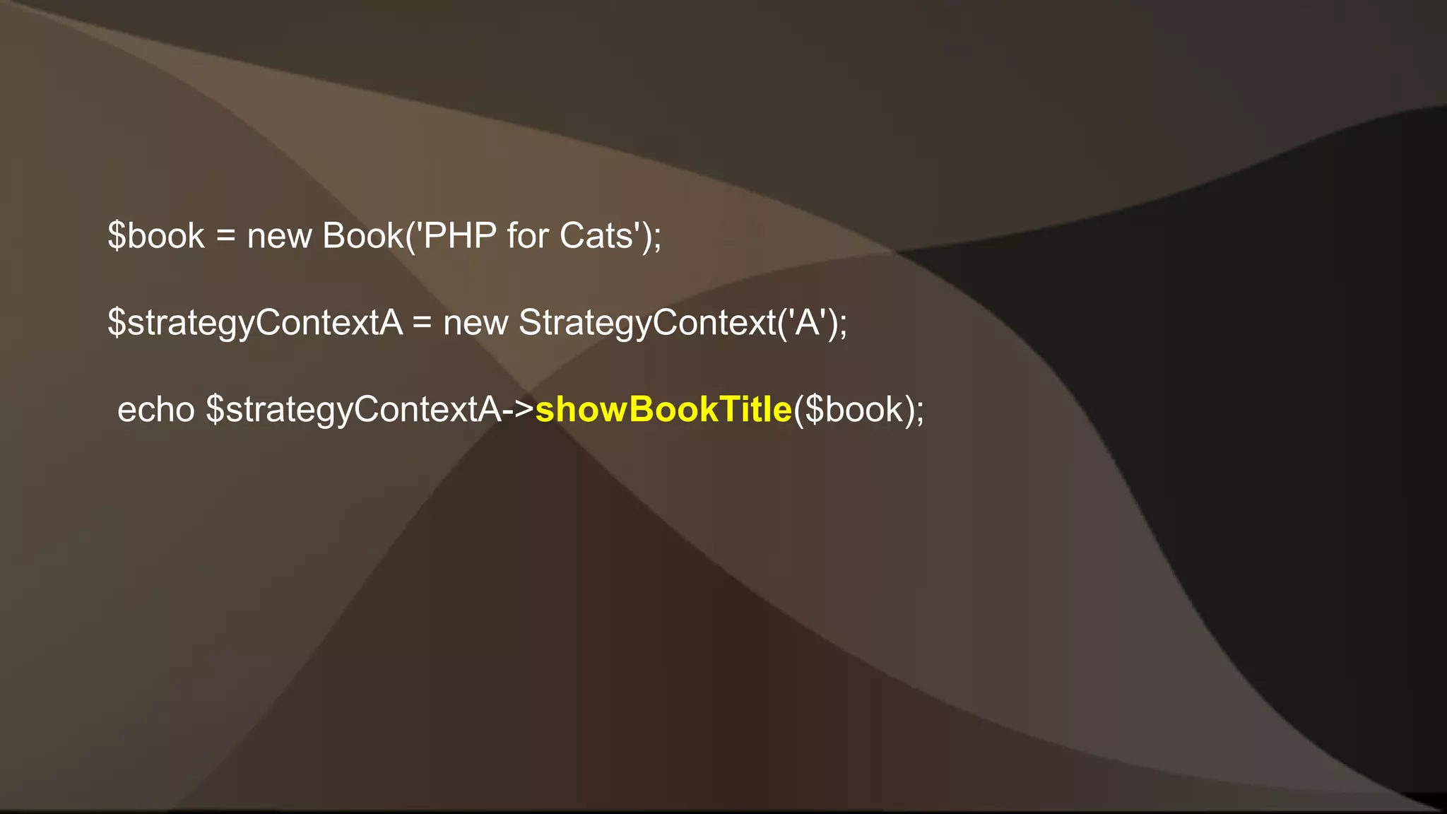 $book = new Book('PHP for Cats'); $strategyContextA = new StrategyContext('A'); echo $strategyContextA->showBookTitle($book); 