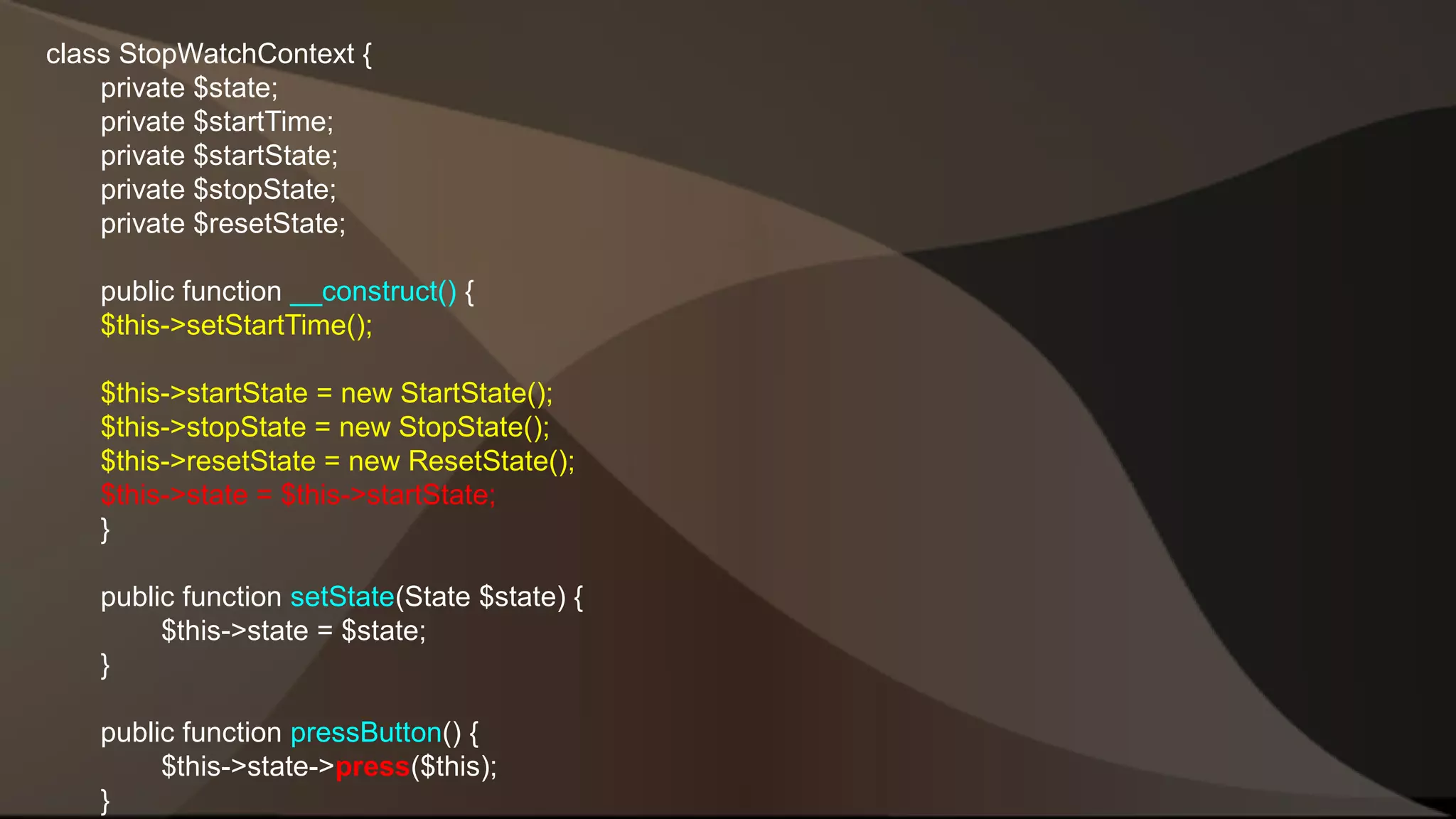 class StopWatchContext { private $state; private $startTime; private $startState; private $stopState; private $resetState; public function __construct() { $this->setStartTime(); $this->startState = new StartState(); $this->stopState = new StopState(); $this->resetState = new ResetState(); $this->state = $this->startState; } public function setState(State $state) { $this->state = $state; } public function pressButton() { $this->state->press($this); } 