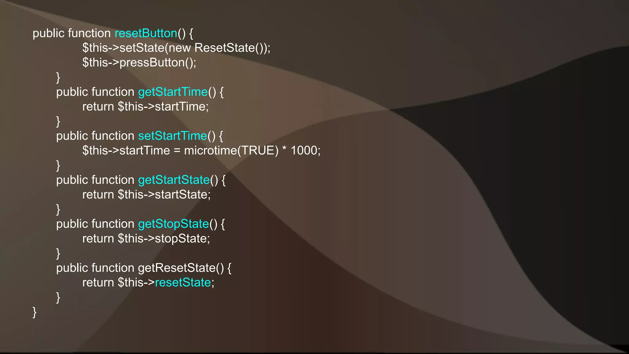 public function resetButton() { $this->setState(new ResetState()); $this->pressButton(); } public function getStartTime() { return $this->startTime; } public function setStartTime() { $this->startTime = microtime(TRUE) * 1000; } public function getStartState() { return $this->startState; } public function getStopState() { return $this->stopState; } public function getResetState() { return $this->resetState; } } 