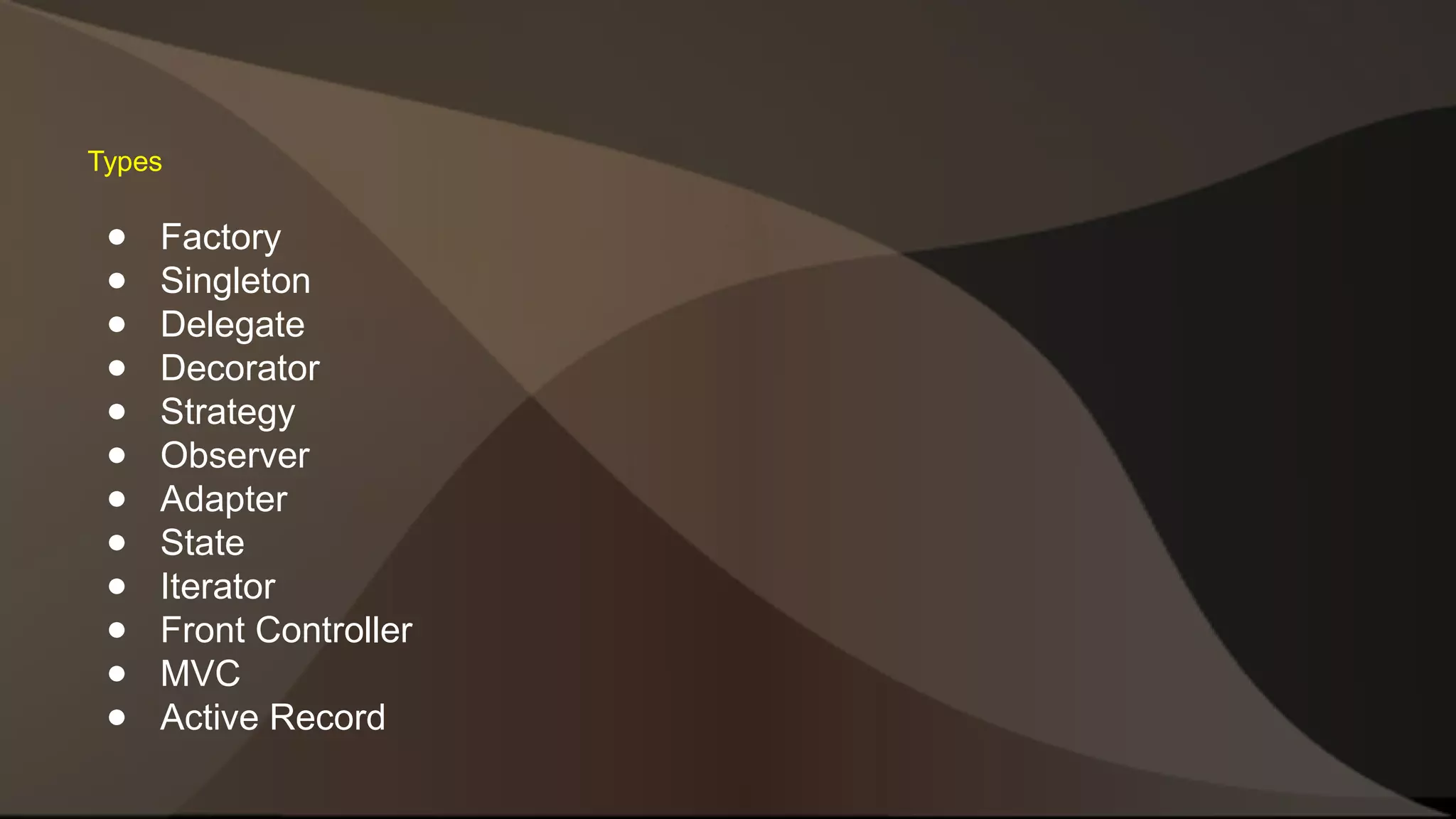 Types ● Factory ● Singleton ● Delegate ● Decorator ● Strategy ● Observer ● Adapter ● State ● Iterator ● Front Controller ● MVC ● Active Record 