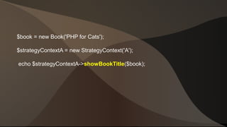 $book = new Book('PHP for Cats'); 
$strategyContextA = new StrategyContext('A'); 
echo $strategyContextA->showBookTitle($book); 
 