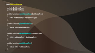 class AddressDisplay 
{ 
private $addressType; 
private $addressText; 
public function setAddressType($addressType) 
{ 
$this->addressType = $addressType; 
} 
public function getAddressType() 
{ 
return $this->addressType; 
} 
public function setAddressText($addressText) 
{ 
$this->addressText = $addressText; 
} 
public function getAddressText() 
{ 
return $this->addressText; 
} 
} 
 