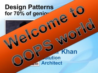 Design Patterns for 70% of genious programmers Aamir Khan Solution Architect 