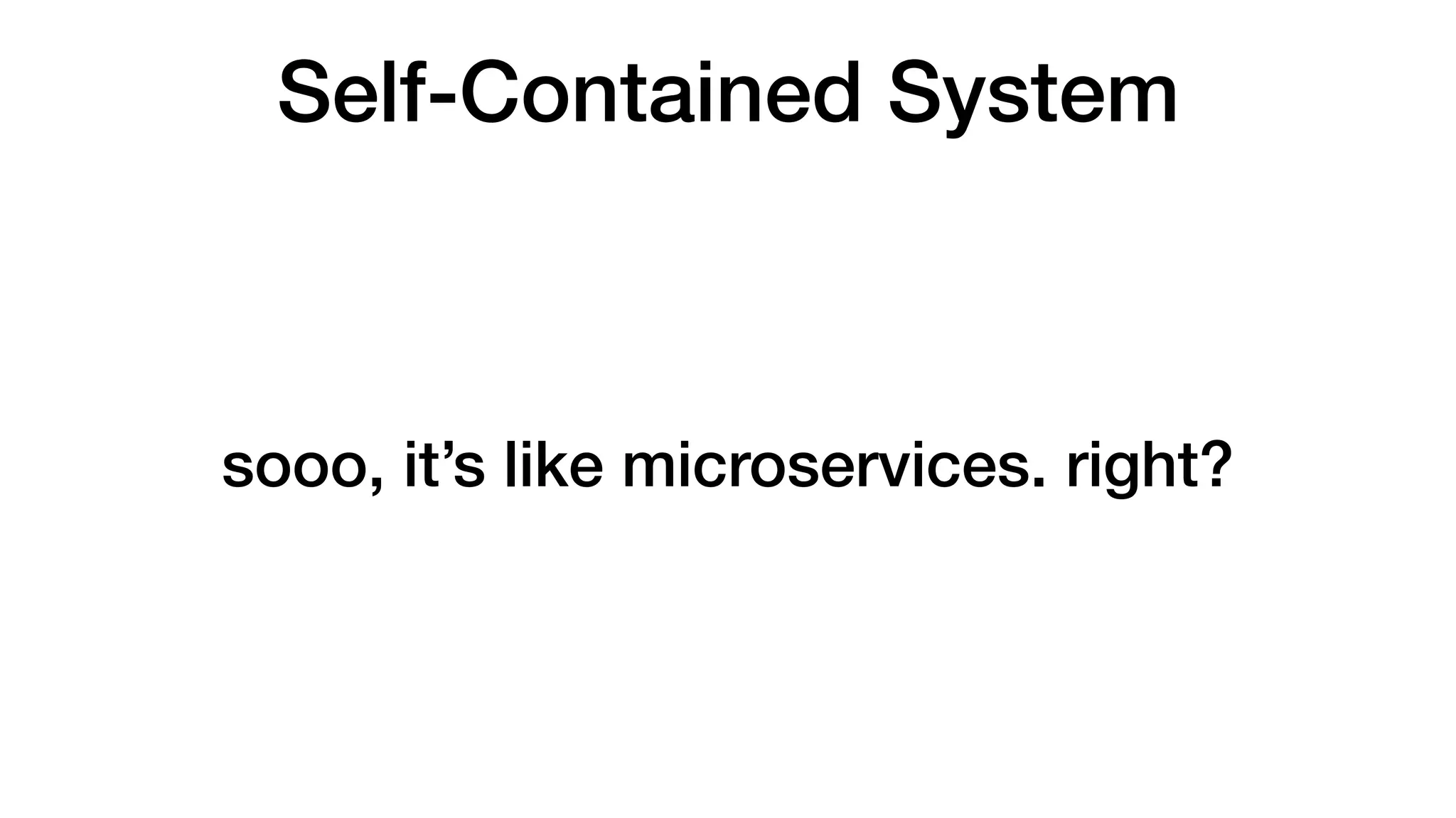 Self-Contained System
sooo, it’s like microservices. right?
 