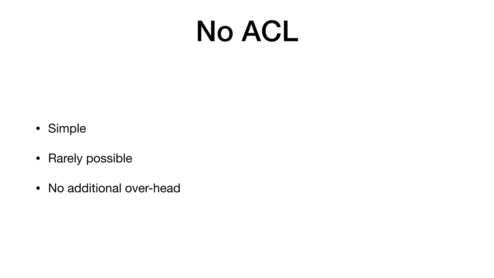 No ACL
• Simple

• Rarely possible

• No additional over-head
 