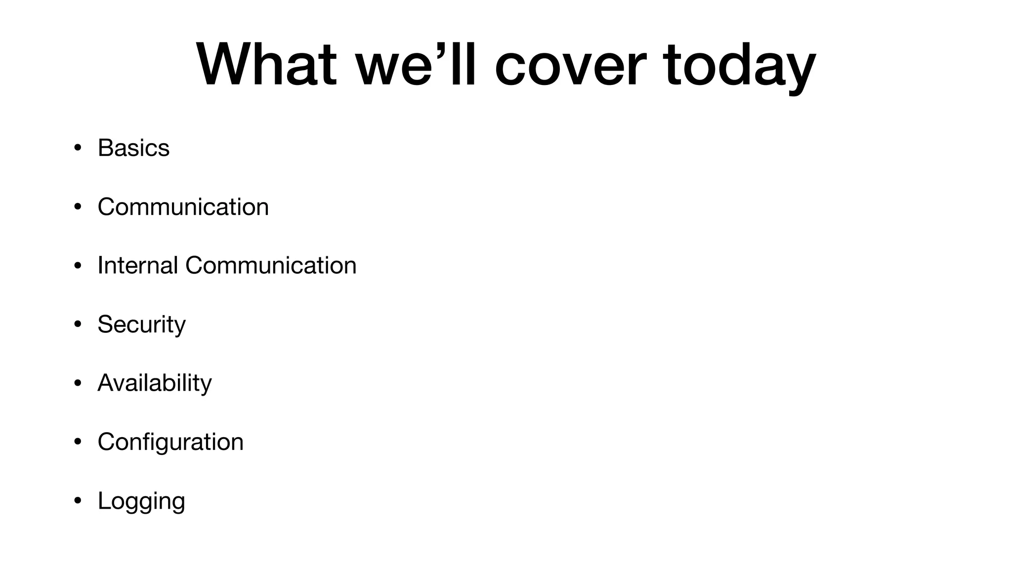 What we’ll cover today
• Basics

• Communication

• Internal Communication

• Security

• Availability

• Conﬁguration

• Logging
 