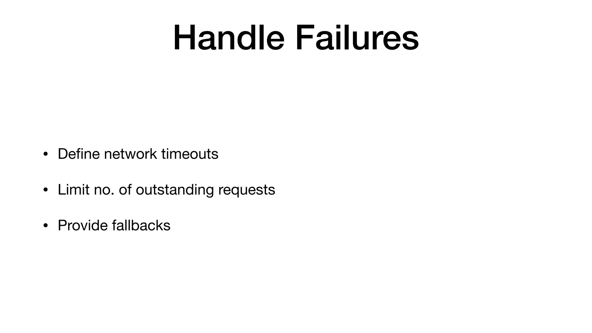 Handle Failures
• Deﬁne network timeouts

• Limit no. of outstanding requests

• Provide fallbacks
 