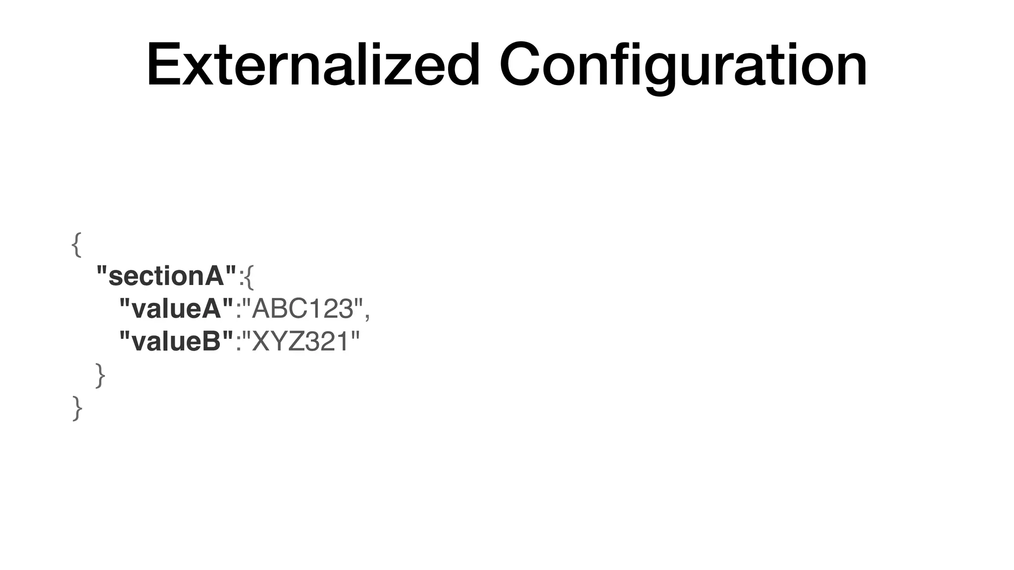 Externalized Conﬁguration
{
   "sectionA":{
      "valueA":"ABC123",
      "valueB":"XYZ321"
   }
}
 