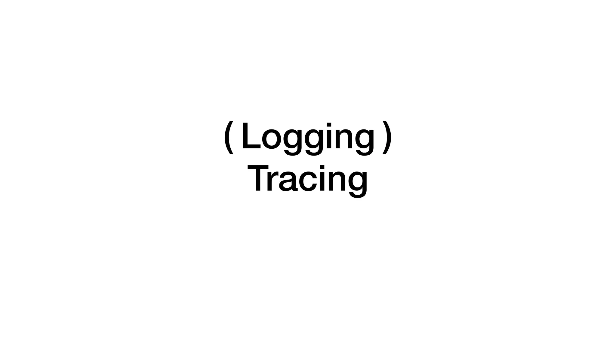 Logging( )
Tracing
 