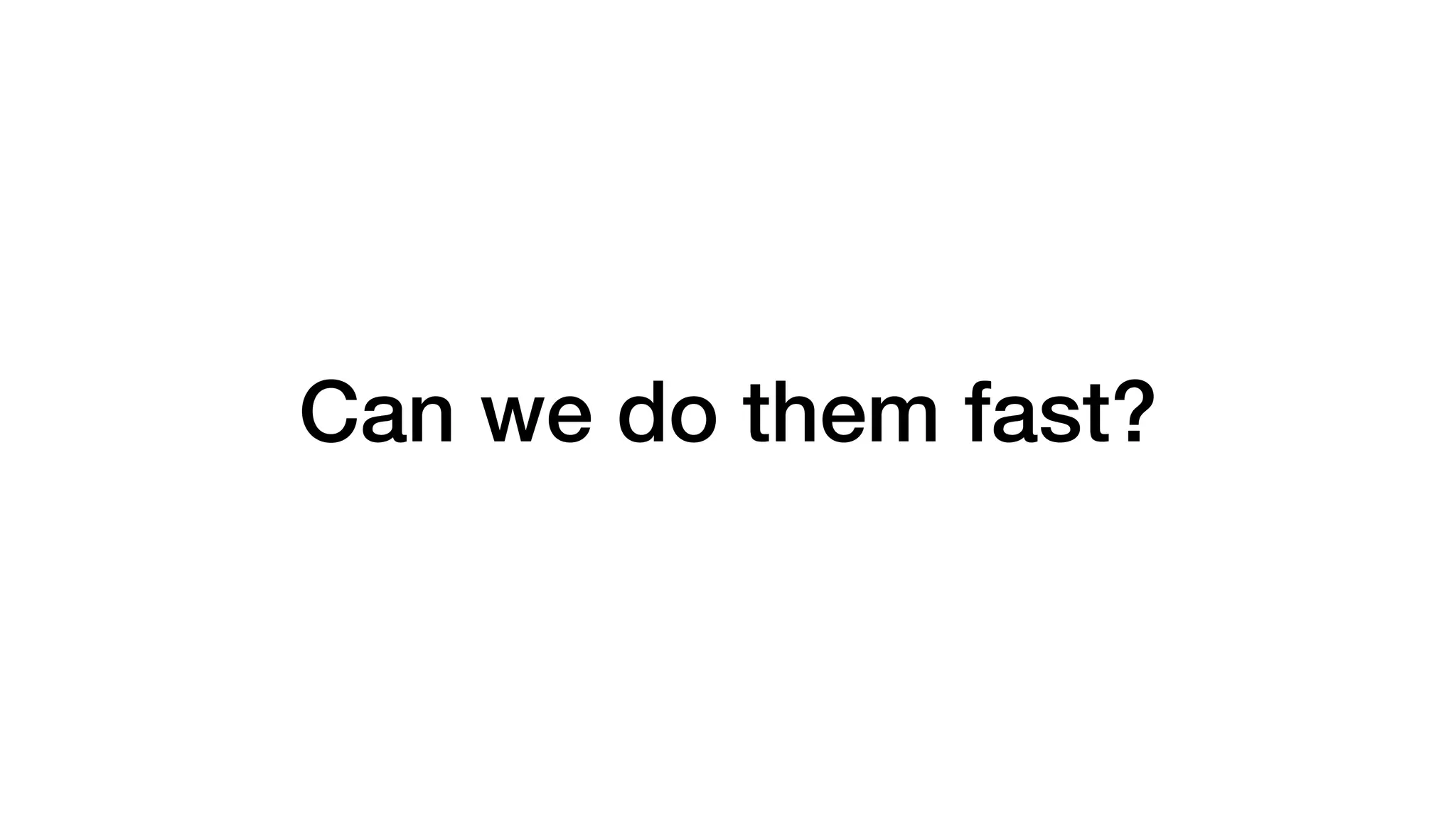 Can we do them fast?
 