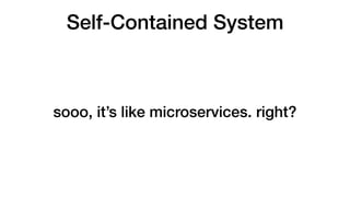 Self-Contained System
sooo, it’s like microservices. right?
 