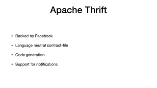 Apache Thrift
• Backed by Facebook

• Language neutral contract-ﬁle

• Code generation

• Support for notiﬁcations
 