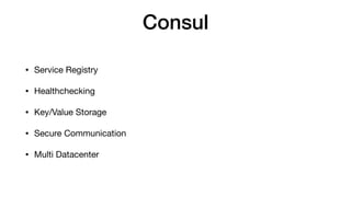 Consul
• Service Registry

• Healthchecking

• Key/Value Storage

• Secure Communication

• Multi Datacenter
 