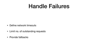 Handle Failures
• Deﬁne network timeouts

• Limit no. of outstanding requests

• Provide fallbacks
 