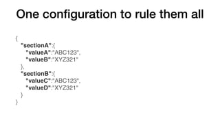 One conﬁguration to rule them all
{
   "sectionA":{
      "valueA":"ABC123",
      "valueB":"XYZ321"
   },
   "sectionB":{
      "valueC":"ABC123",
      "valueD":"XYZ321"
   }
}
 