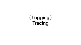 Logging( )
Tracing
 