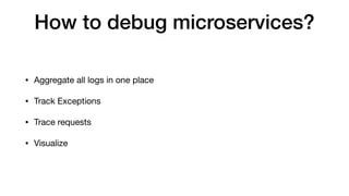 How to debug microservices?
• Aggregate all logs in one place

• Track Exceptions

• Trace requests

• Visualize
 