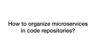 How to organize microservices
in code repositories?
 