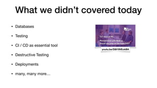 • Databases

• Testing

• CI / CD as essential tool

• Destructive Testing

• Deployments

• many, many more…
What we didn’t covered today
youtu.be/D8l19VEokBA
 