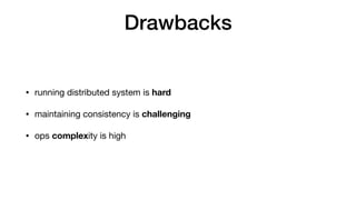 Drawbacks
• running distributed system is hard
• maintaining consistency is challenging

• ops complexity is high
 