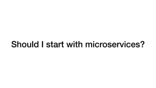 Should I start with microservices?
 