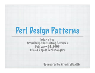 Perl Design Patterns
             brian d foy
   Stonehenge Consulting Ser vices
         February 24, 2006
     Grand Rapids Perl Mongers



               Sponsored by PriorityHealth