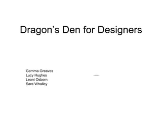 Dragon’s Den for Designers Gemma Greaves Lucy Hughes Leoni Osborn Sara Whalley 