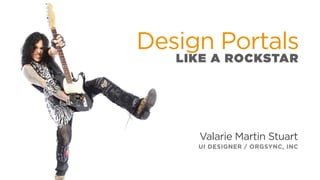 Design Portals
LIKE A ROCKSTAR
Valarie Martin Stuart
UI DESIGNER / ORGSYNC, INC
 