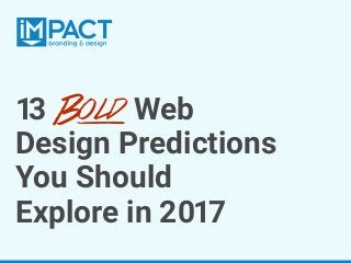 13 Bold Web
Design Predictions
You Should
Explore in 2017
 