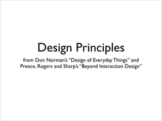 Design Principles
 from Don Norman’s “Design of Everyday Things” and
Preece, Rogers and Sharp’s “Beyond Interaction Design”
 