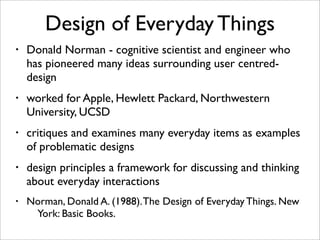 Design of Everyday Things
•   Donald Norman - cognitive scientist and engineer who
    has pioneered many ideas surroundin...