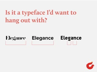 Is it a typeface I’d want to
hang out with?
Elegance Elegance Elegance
 