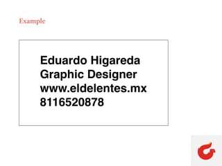 Example
Eduardo Higareda
Graphic Designer
www.eldelentes.mx
8116520878
 