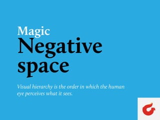 Negative
space
Magic
Visual hierarchy is the order in which the human
eye perceives what it sees.
 