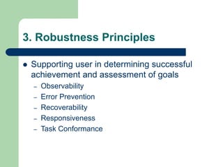 3. Robustness Principles
 Supporting user in determining successful
achievement and assessment of goals
– Observability
– Error Prevention
– Recoverability
– Responsiveness
– Task Conformance
 
