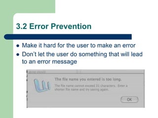 3.2 Error Prevention
 Make it hard for the user to make an error
 Don’t let the user do something that will lead
to an error message
 
