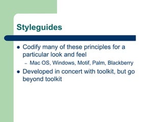 Styleguides
 Codify many of these principles for a
particular look and feel
– Mac OS, Windows, Motif, Palm, Blackberry
 Developed in concert with toolkit, but go
beyond toolkit
 