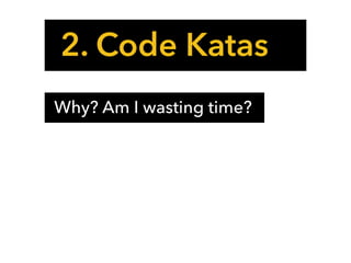 2. Code Katas
Why? Am I wasting time?
 