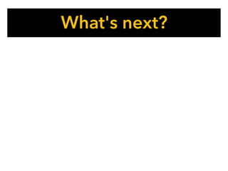 What's next?
 