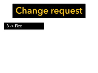 3 -> Fizz
Change request
 