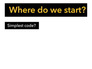 Where do we start?
Simplest code?
 