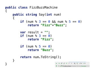 public class FizzBuzzMachine
{
public string Say(int num)
{
if (num % 3 == 0 && num % 5 == 0)
return "Fizz"+"Buzz";
var result = "";
if (num % 3 == 0)
return "Fizz";
if (num % 5 == 0)
return "Buzz";
return num.ToString();
}
}
 