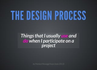 THE DESIGN PROCESSTHE DESIGN PROCESS
Things that I usually use and
do when I participate on a
project
byMonicaMessaggiKaya(June2013)
 