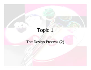 Topic 1

The Design Process (2)
 
